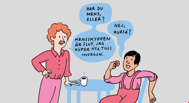 Illustration med två personer som fikar. Den ena frågar: Har du mens, eller? Den andra svarar: Nej, hurså? Då säger den första: Mensskydden är slut. Jag köper nya tills imorgon.